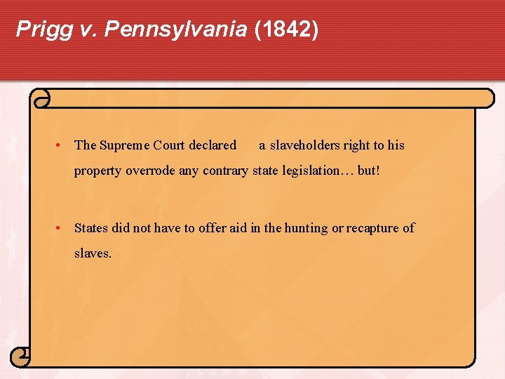 Prigg v. Pennsylvania (1842) • The Supreme Court declared a slaveholders right to his