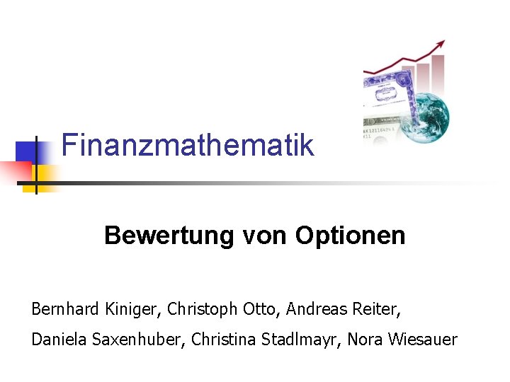 Finanzmathematik Bewertung von Optionen Bernhard Kiniger, Christoph Otto, Andreas Reiter, Daniela Saxenhuber, Christina Stadlmayr,