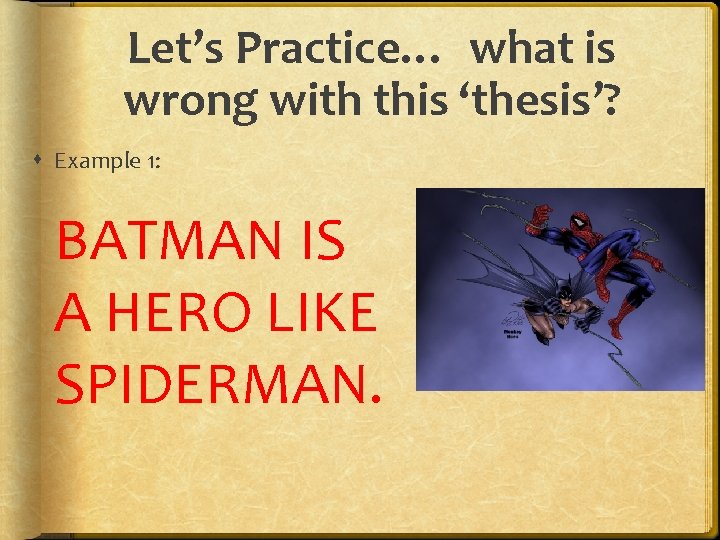 Let’s Practice… what is wrong with this ‘thesis’? Example 1: BATMAN IS A HERO