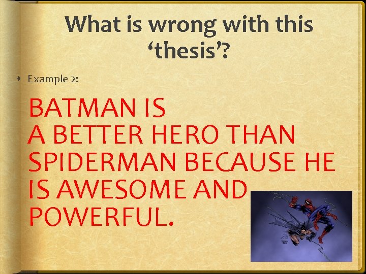 What is wrong with this ‘thesis’? Example 2: BATMAN IS A BETTER HERO THAN