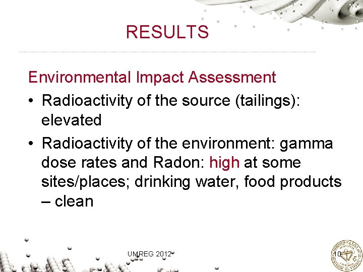 RESULTS Environmental Impact Assessment • Radioactivity of the source (tailings): elevated • Radioactivity of