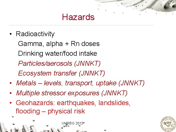 Hazards • Radioactivity Gamma, alpha + Rn doses Drinking water/food intake Particles/aerosols (JNNKT) Ecosystem