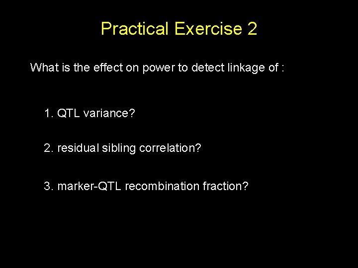 Practical Exercise 2 What is the effect on power to detect linkage of :