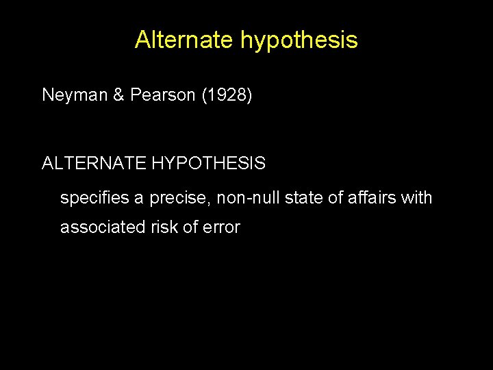 Alternate hypothesis Neyman & Pearson (1928) ALTERNATE HYPOTHESIS specifies a precise, non-null state of