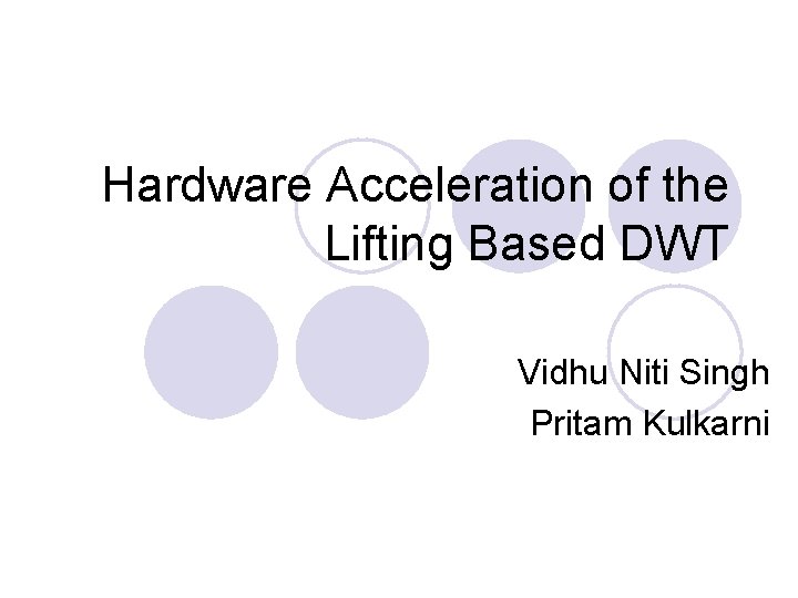 Hardware Acceleration of the Lifting Based DWT Vidhu Niti Singh Pritam Kulkarni 