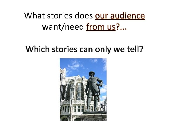 What stories does our audience want/need from us? . . . Which stories can