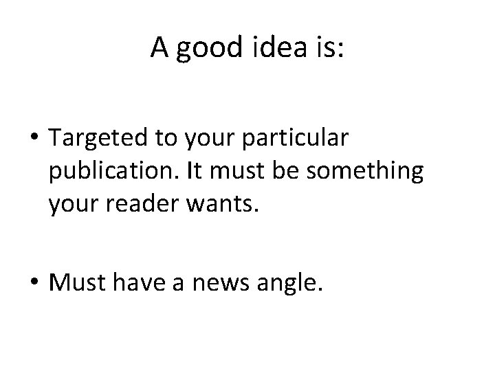 A good idea is: • Targeted to your particular publication. It must be something