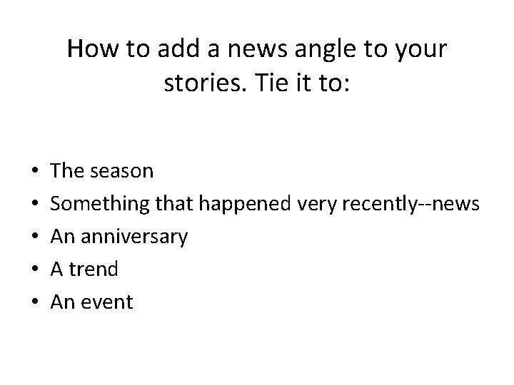 How to add a news angle to your stories. Tie it to: • •