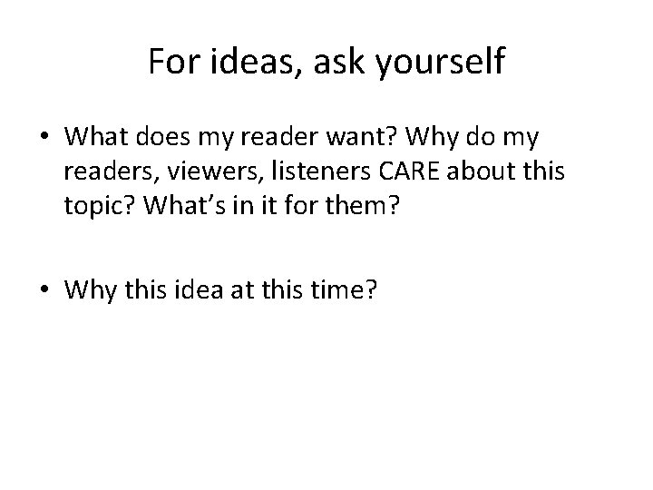 For ideas, ask yourself • What does my reader want? Why do my readers,