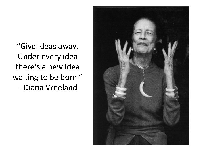 “Give ideas away. Under every idea there's a new idea waiting to be born.