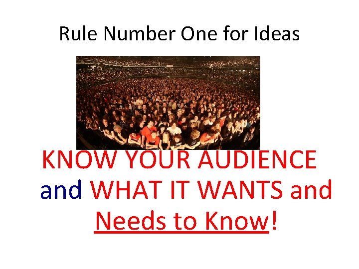 Rule Number One for Ideas KNOW YOUR AUDIENCE and WHAT IT WANTS and Needs