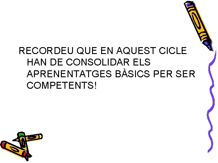 RECORDEU QUE EN AQUEST CICLE HAN DE CONSOLIDAR ELS APRENENTATGES BÀSICS PER SER COMPETENTS!