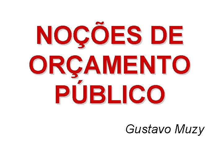 NOÇÕES DE ORÇAMENTO PÚBLICO Gustavo Muzy 