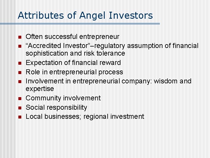 Attributes of Angel Investors n n n n Often successful entrepreneur “Accredited Investor”–regulatory assumption