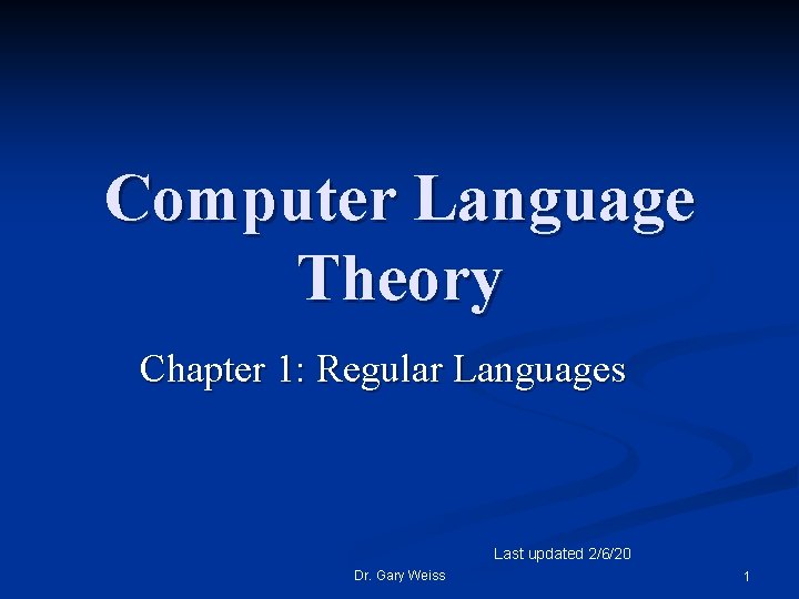 Computer Language Theory Chapter 1: Regular Languages Last updated 2/6/20 Dr. Gary Weiss 1