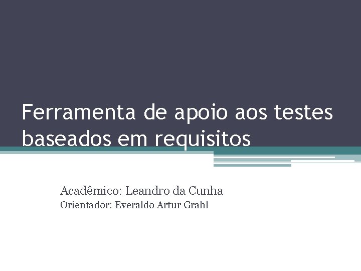 Ferramenta de apoio aos testes baseados em requisitos Acadêmico: Leandro da Cunha Orientador: Everaldo