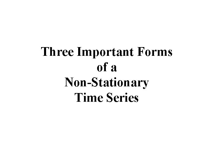 Three Important Forms of a Non-Stationary Time Series Three Important Forms of a Non-Stationary Time Series