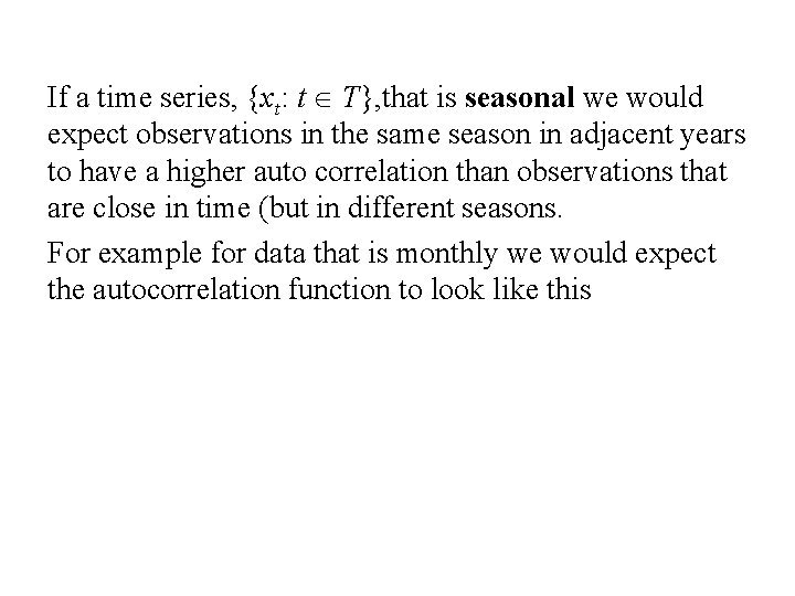 If a time series, {xt: t T}, that is seasonal we would expect observations If a time series, {xt: t T}, that is seasonal we would expect observations