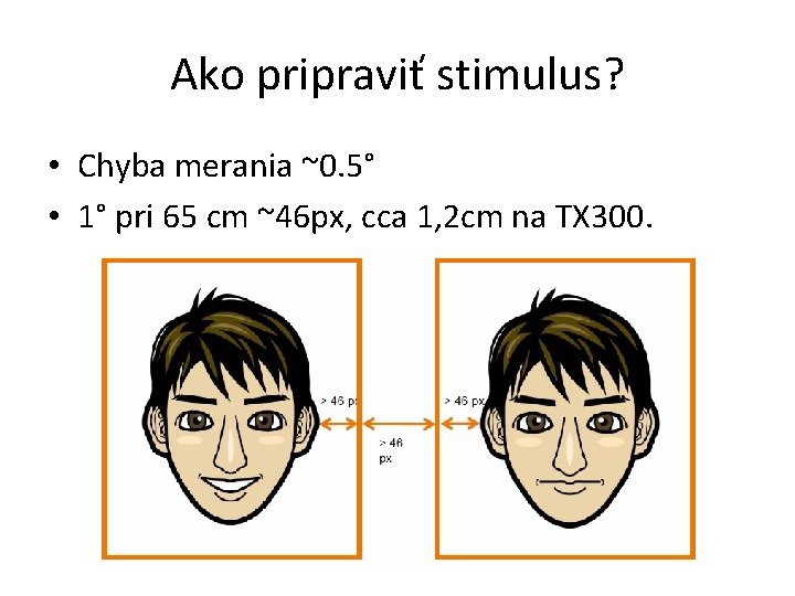 Ako pripraviť stimulus? • Chyba merania ~0. 5° • 1° pri 65 cm ~46