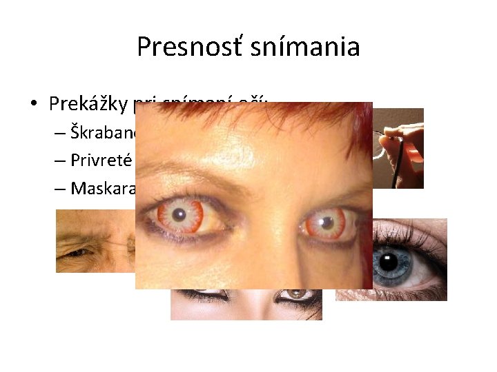 Presnosť snímania • Prekážky pri snímaní očí: – Škrabance, tvar, šmuhy, špina – Privreté