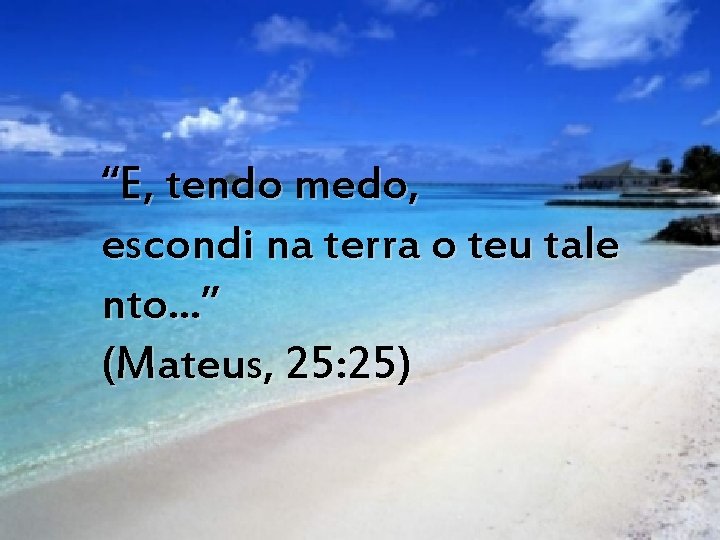 “E, tendo medo, escondi na terra o teu tale nto. . . ” (Mateus,