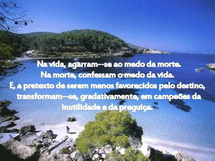 Na vida, agarram -se ao medo da morte. Na morte, confessam o medo da