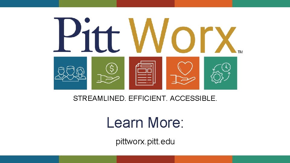 STREAMLINED. EFFICIENT. ACCESSIBLE. Learn More: pittworx. pitt. edu 