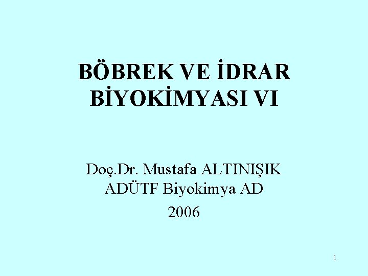 BÖBREK VE İDRAR BİYOKİMYASI VI Doç. Dr. Mustafa ALTINIŞIK ADÜTF Biyokimya AD 2006 1