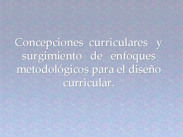 Concepciones curriculares y surgimiento de enfoques metodológicos para el diseño curricular. 