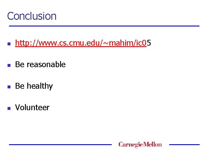 Conclusion n http: //www. cs. cmu. edu/~mahim/ic 05 n Be reasonable n Be healthy