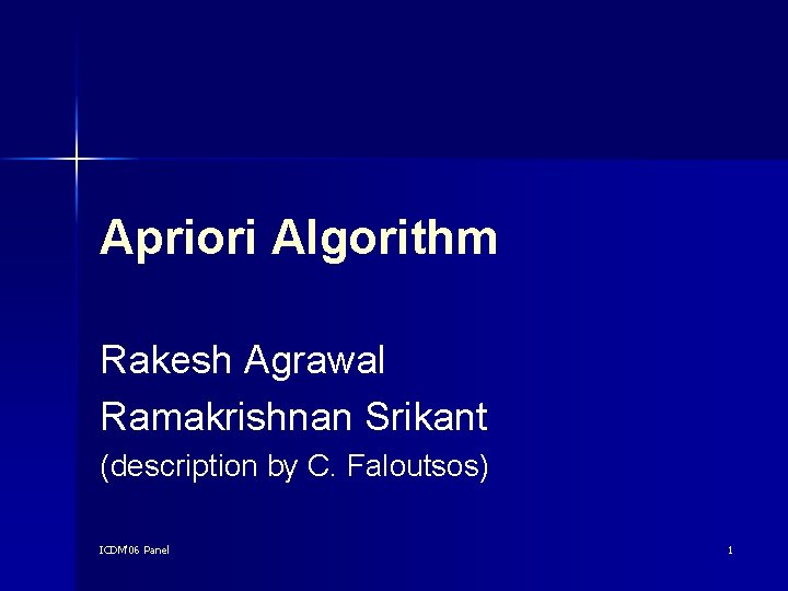 Apriori Algorithm Rakesh Agrawal Ramakrishnan Srikant (description by C. Faloutsos) ICDM'06 Panel 1 