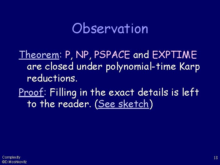 Observation Theorem: P, NP, PSPACE and EXPTIME are closed under polynomial-time Karp reductions. Proof: