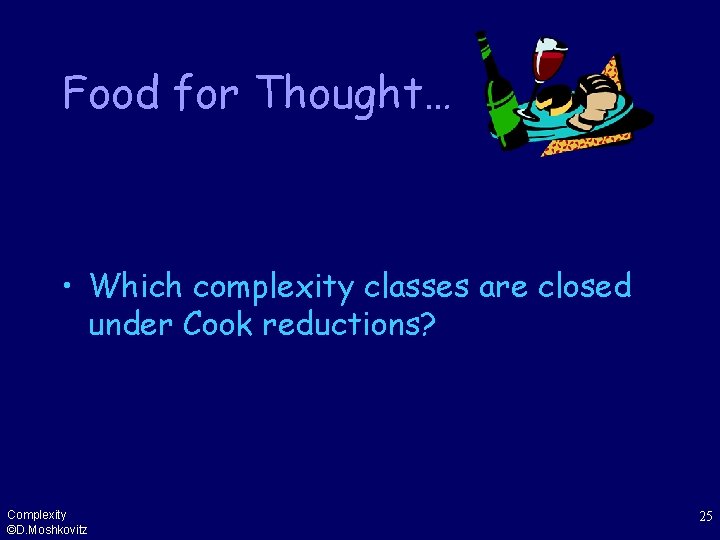 Food for Thought… • Which complexity classes are closed under Cook reductions? Complexity ©D.