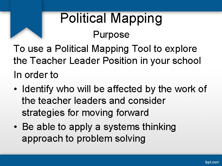 Political Mapping Purpose To use a Political Mapping Tool to explore the Teacher Leader