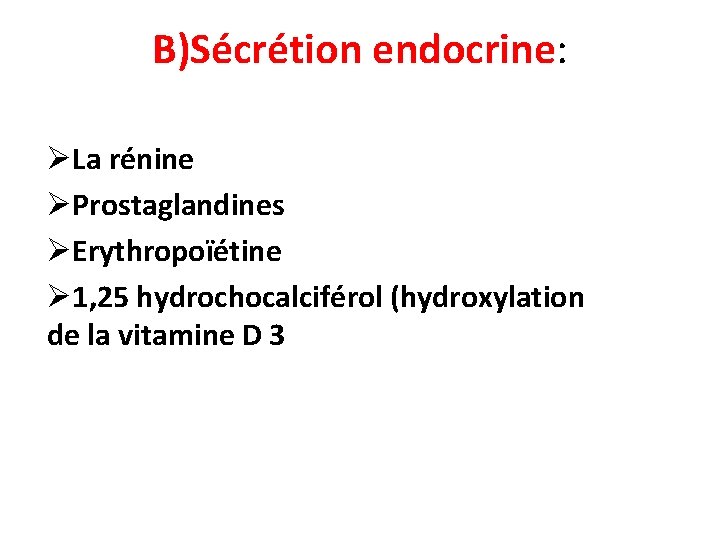 B)Sécrétion endocrine: ØLa rénine ØProstaglandines ØErythropoïétine Ø 1, 25 hydrochocalciférol (hydroxylation de la vitamine