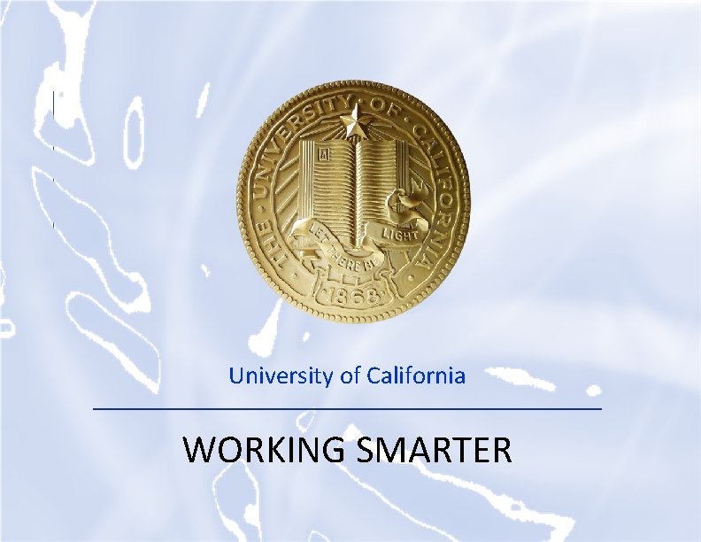 UNIVERSITY OF CALIFORNIA University of California WORKING SMARTER 0 