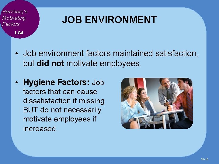 Herzberg’s Motivating Factors JOB ENVIRONMENT LG 4 • Job environment factors maintained satisfaction, but