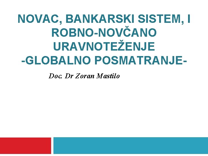 NOVAC, BANKARSKI SISTEM, I ROBNO-NOVČANO URAVNOTEŽENJE -GLOBALNO POSMATRANJEDoc. Dr Zoran Mastilo 