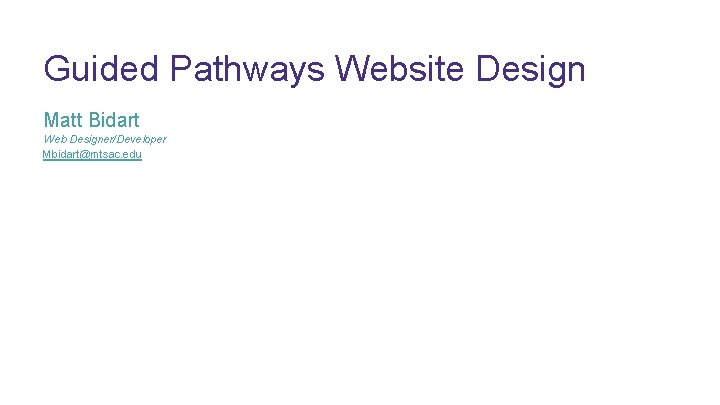 Guided Pathways Website Design Matt Bidart Web Designer/Developer Mbidart@mtsac. edu 