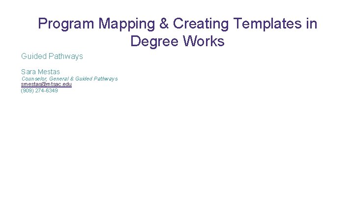 Program Mapping & Creating Templates in Degree Works Guided Pathways Sara Mestas Counselor, General