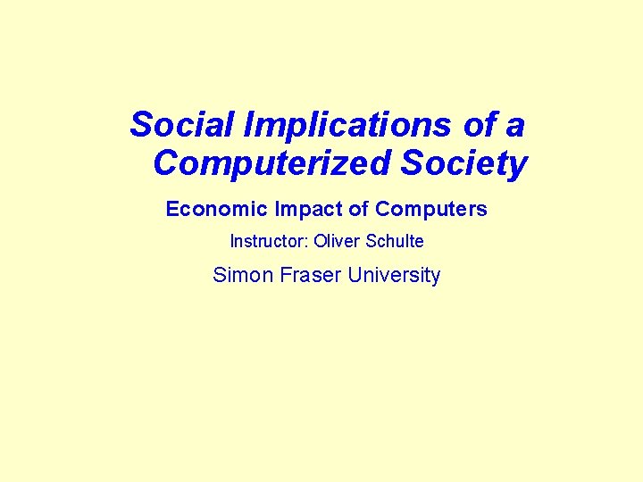 Social Implications of a Computerized Society Economic Impact of Computers Instructor: Oliver Schulte Simon