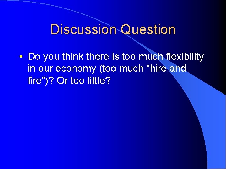 Discussion Question • Do you think there is too much flexibility in our economy