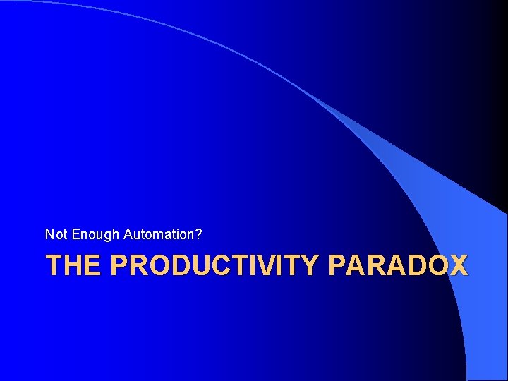 Not Enough Automation? THE PRODUCTIVITY PARADOX 