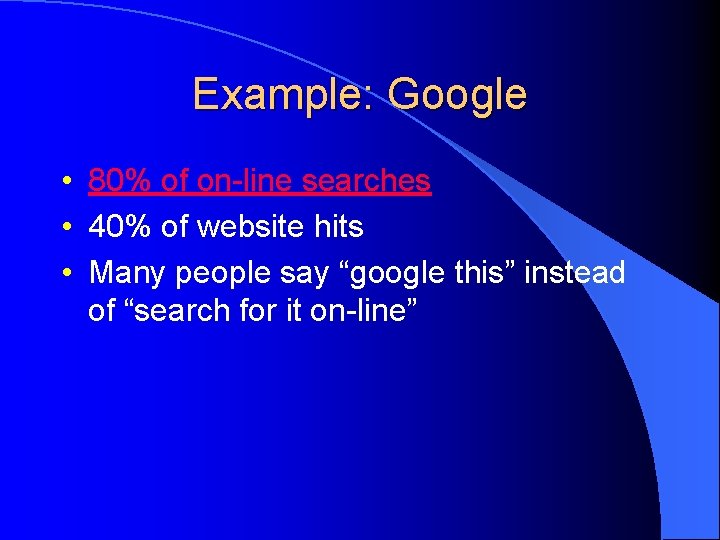 Example: Google • 80% of on-line searches • 40% of website hits • Many
