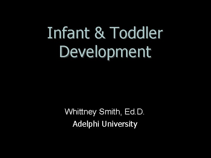 Infant & Toddler Development Whittney Smith, Ed. D. Adelphi University 