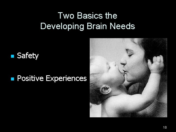 Two Basics the Developing Brain Needs n Safety n Positive Experiences 18 