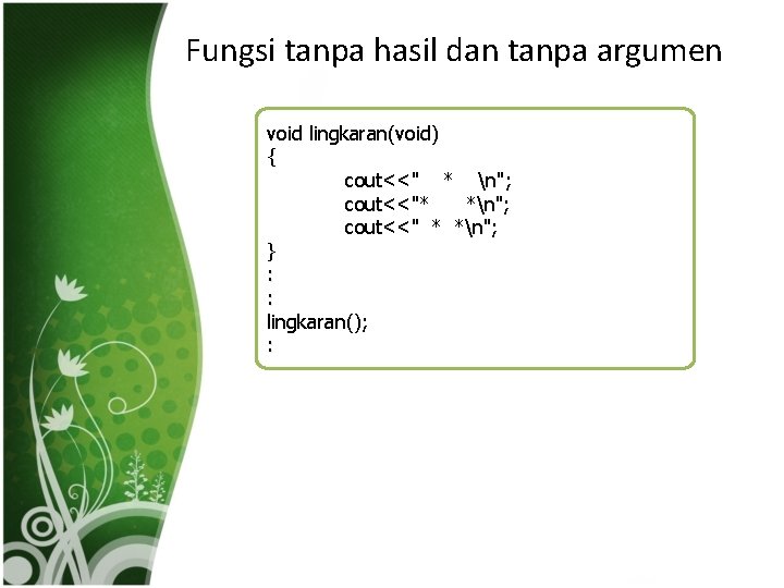 Fungsi tanpa hasil dan tanpa argumen void lingkaran(void) { cout<<" * n"; cout<<"* *n";