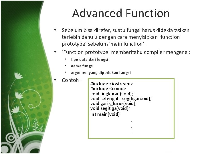 Advanced Function • Sebelum bisa direfer, suatu fungsi harus dideklarasikan terlebih dahulu dengan cara