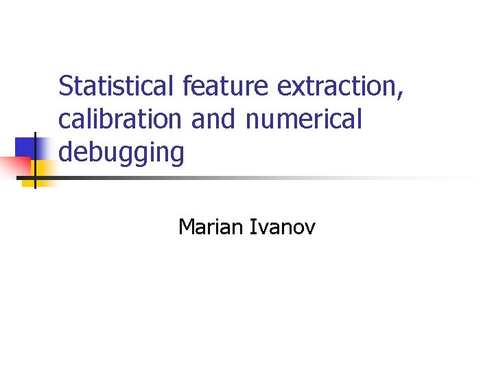Statistical feature extraction, calibration and numerical debugging Marian Ivanov 