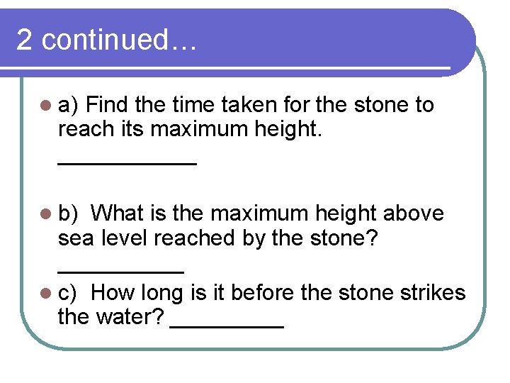 2 continued… l a) Find the time taken for the stone to reach its 2 continued… l a) Find the time taken for the stone to reach its